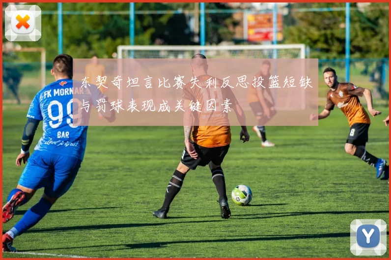 东契奇坦言比赛失利反思投篮短缺与罚球表现成关键因素