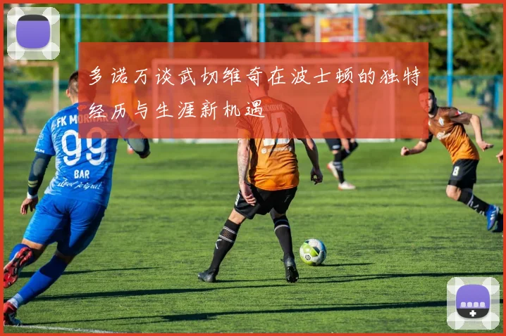 多诺万谈武切维奇在波士顿的独特经历与生涯新机遇