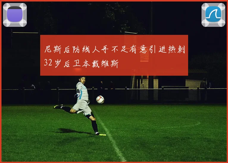 尼斯后防线人手不足有意引进热刺32岁后卫本戴维斯