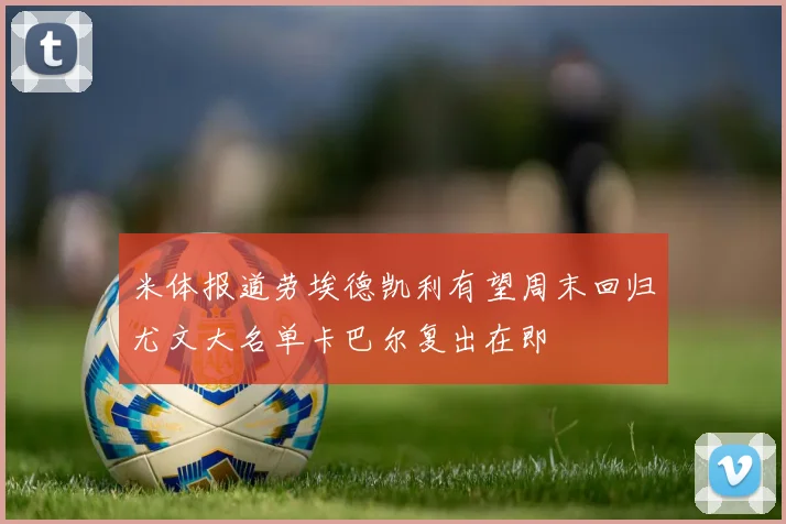 米体报道劳埃德凯利有望周末回归尤文大名单卡巴尔复出在即