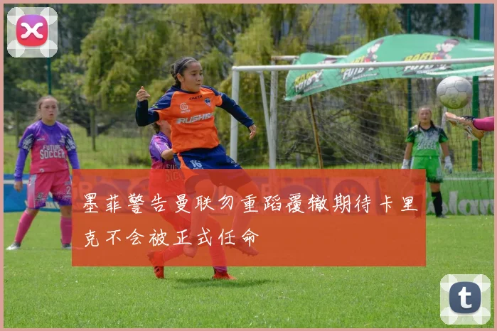 墨菲警告曼联勿重蹈覆辙期待卡里克不会被正式任命