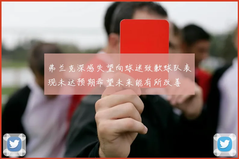 弗兰克深感失望向球迷致歉球队表现未达预期希望未来能有所改善