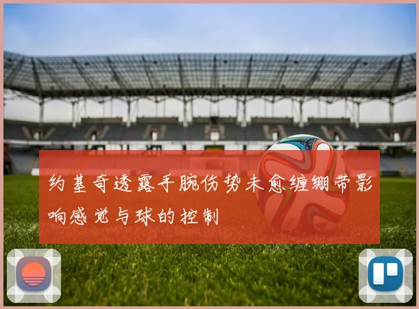约基奇透露手腕伤势未愈缠绷带影响感觉与球的控制