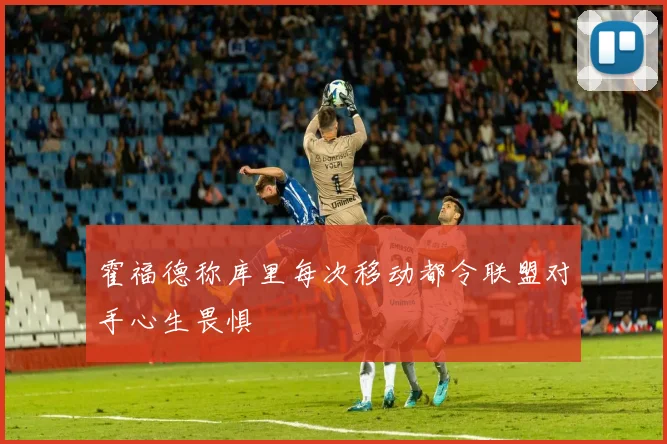 霍福德称库里每次移动都令联盟对手心生畏惧