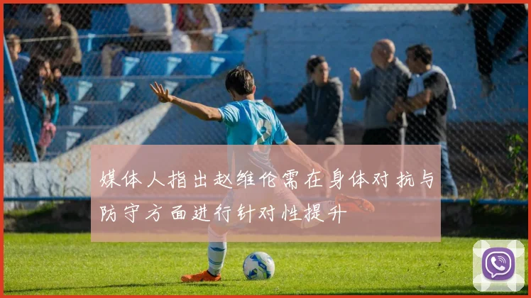 媒体人指出赵维伦需在身体对抗与防守方面进行针对性提升