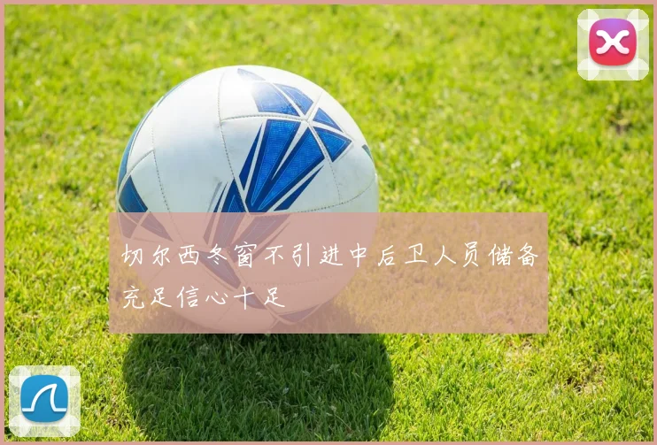 切尔西冬窗不引进中后卫人员储备充足信心十足